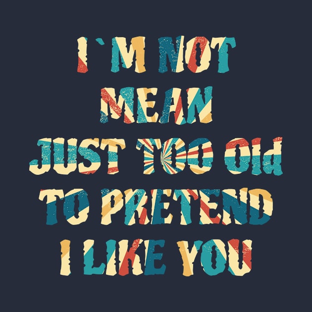 I'm Not Mean Just Too Old To Pretend I Like You by MissMorty2