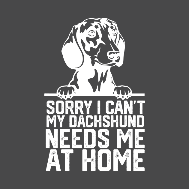 funny sorry i can't my Dachshund needs me at home by spantshirt