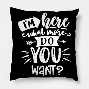 I'm Here What More do You Want? Sarcastic saying Pillow