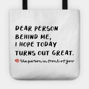 T Shirt that says Dear Person Behind Me I Hope Today Turns out Great Tote