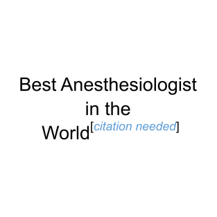 Best Anesthesiologist in the World - Citation Needed! T-Shirt