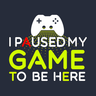 I paused My Game To Be Here T-Shirt