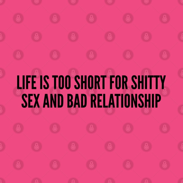 Cute - Life Is Too Short For Shitty Sex And Bad Relationship - Funny Joke Statement Humor Quotes Saying by sillyslogans