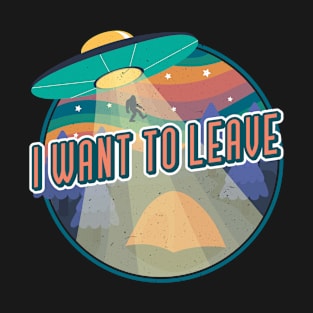 I Want To Leave Funny Alien Retro UFO Gift Sasquatch Flying Extraterrestrial Gifts T-Shirt