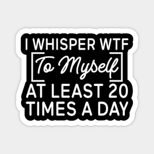 I whisper wtf to myself at least 20 times a day Magnet