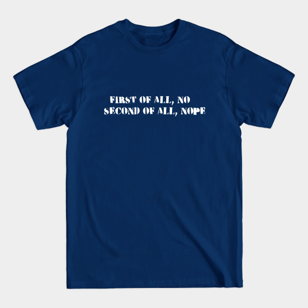 Discover first of all no second of all nope - First Of All No Second Of All No - T-Shirt