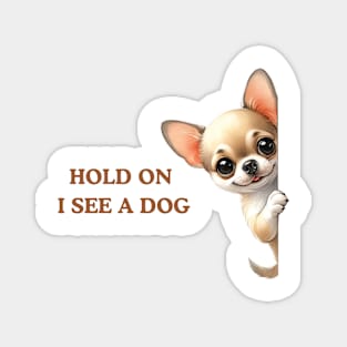 Hold On I See a Dog Chihuahua Dog Lover Magnet