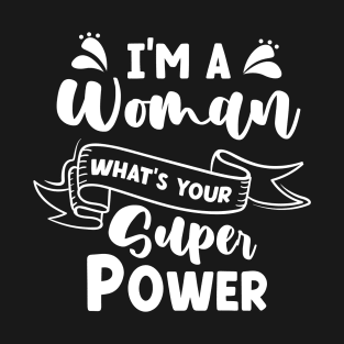 I'm a Woman Whats Your Superpower T-Shirt