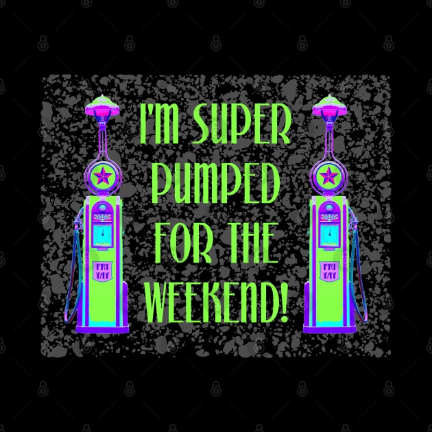 I'm Super Pumped for the Weekend by TimespunThreads