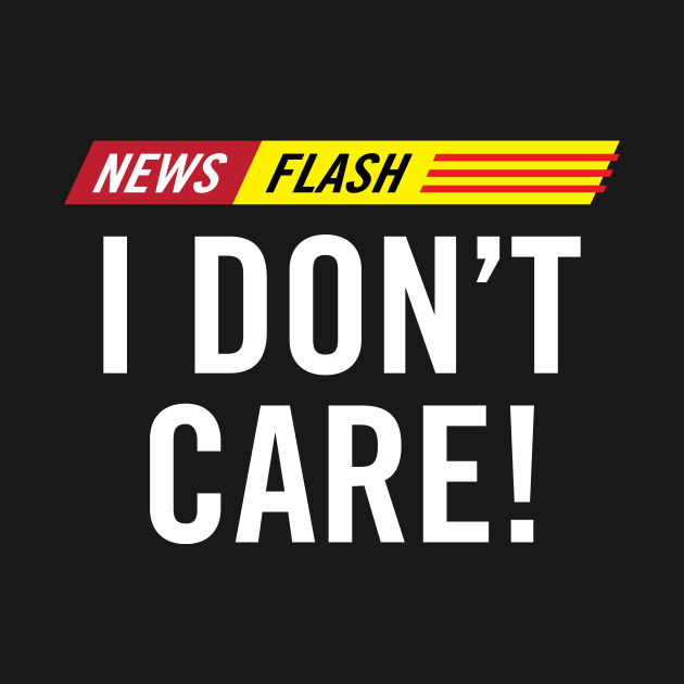 Breaking News Flash I Don't Care! by hobrath