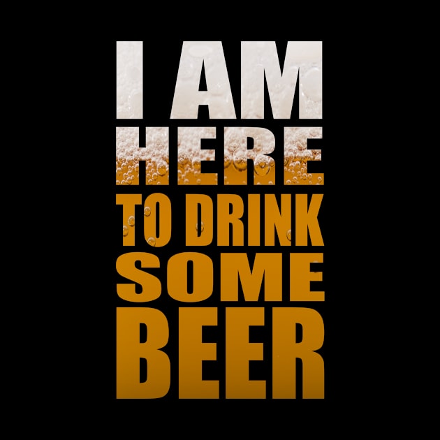 I Am Here To Drink Some Beer - Funny Party Beer Quote by MrPink017