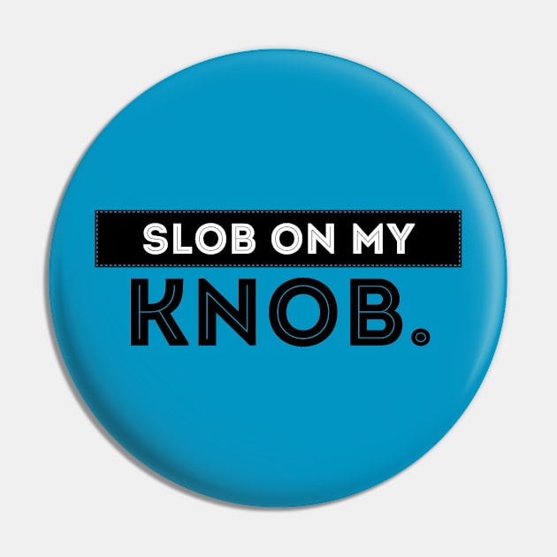 Slob on my knob Pin by JasonLloyd