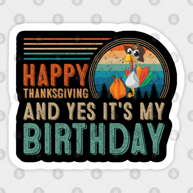 Happy Thanksgiving And Yes It S My Birthday Thanksgiving Birthday Pegatina Teepublic Mx