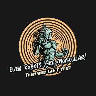 Even Robots are  Muscular then Why Can't You? T-Shirt