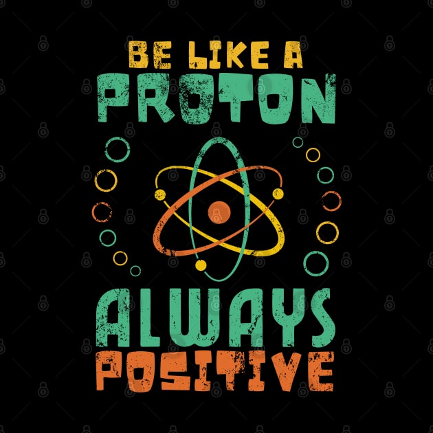 Be Like A Proton Always Positive Science Funny Science by JustBeSatisfied