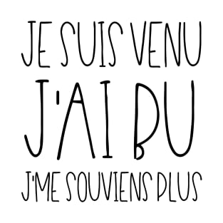 Je suis venu J'ai bu J'me souviens plus T-Shirt