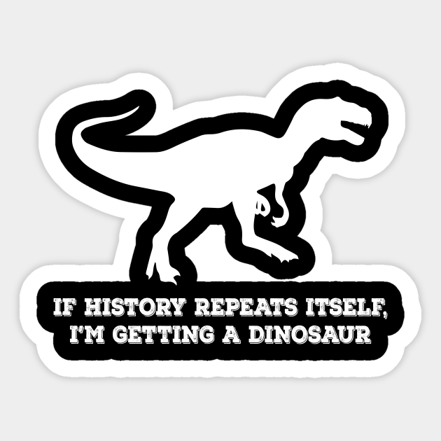 If History Repeats Itself Im Getting A Dinosaur - History Repeats Itself - Sticker