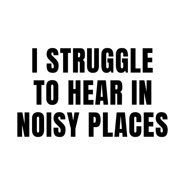 I Struggle To Hear In Noisy Places by MetalHoneyDesigns