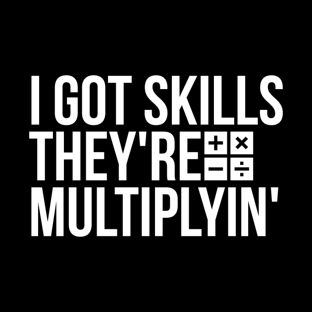 I got skills, they're multiplyin' funny t-shirt by RedYolk