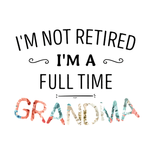 I'm Not Retired I'm a Full Time Grandma T-Shirt