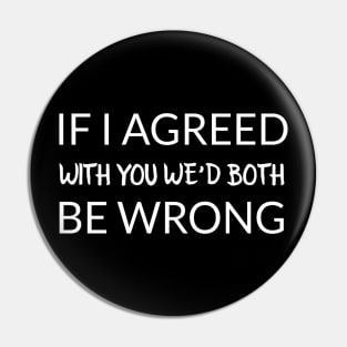 If I agreed with you we’d both be wrong Pin