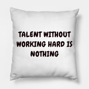 Talent without working hard is nothing Pillow