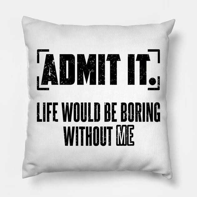 Admit It Life Would Be Boring Without Me Pillow by SilverTee