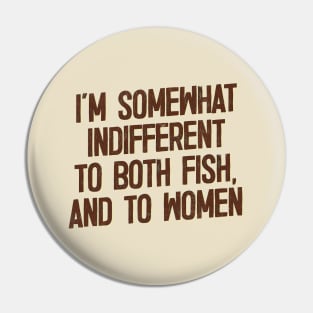 I'm Somewhat Indifferent To Both Fish & To Women Pin