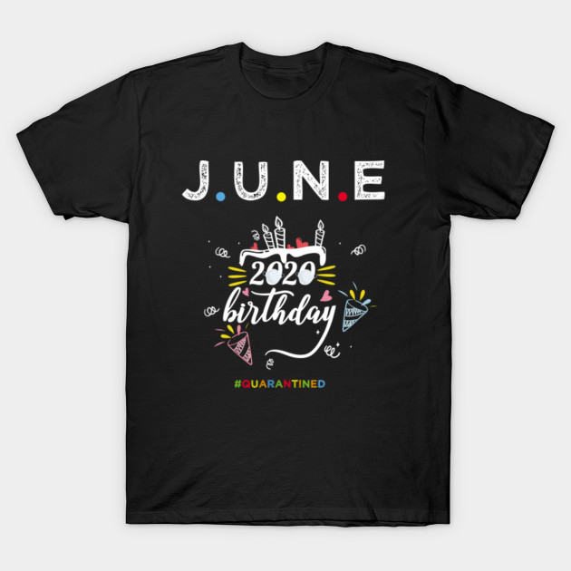 June Birthday Quarantine  Shirt - June Birthday Gift For Born In June Girl Boy Men Women T-Shirt