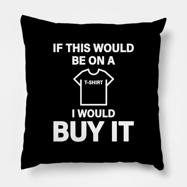 If This Would Be On A T-Shirt I Would Buy It Pillow by Inspirit Designs