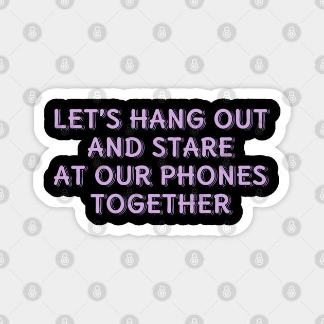 Let's Hang Out and Stare At Our Phones Together Magnet by ardp13