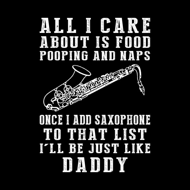 Saxophone-Playing Daddy: Food, Pooping, Naps, and Saxophone! Just Like Daddy Tee - Fun Gift! by MKGift