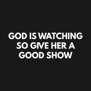 God Is Watching So Give Her A Good Show T-Shirt