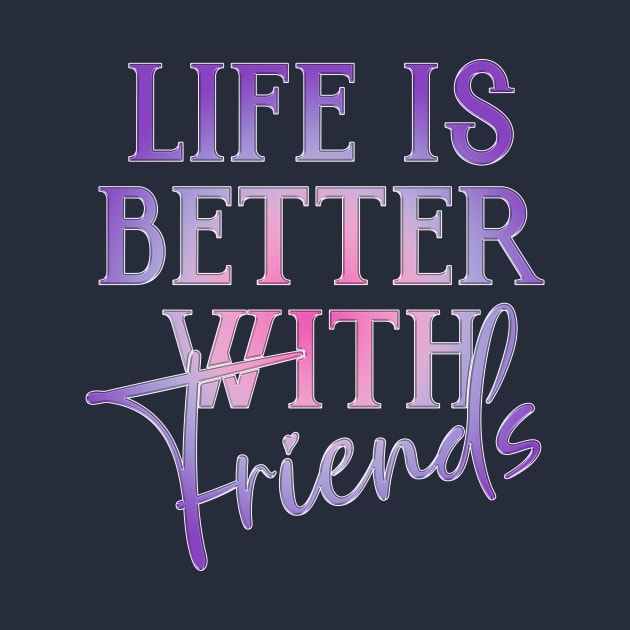 Life is better with Friends! by Simple Ever