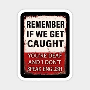 Remember-If-We-Get-Caught-You're-Deaf-and-I-Don't-Speak-English Magnet