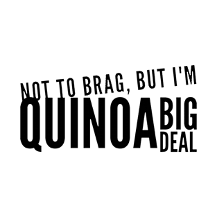 Not to Brag, But I'm Quinoa Big Deal T-Shirt