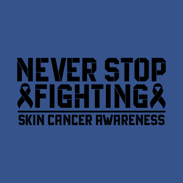 Never Stop Fighting Skin Cancer Awareness by Geek-Down-Apparel