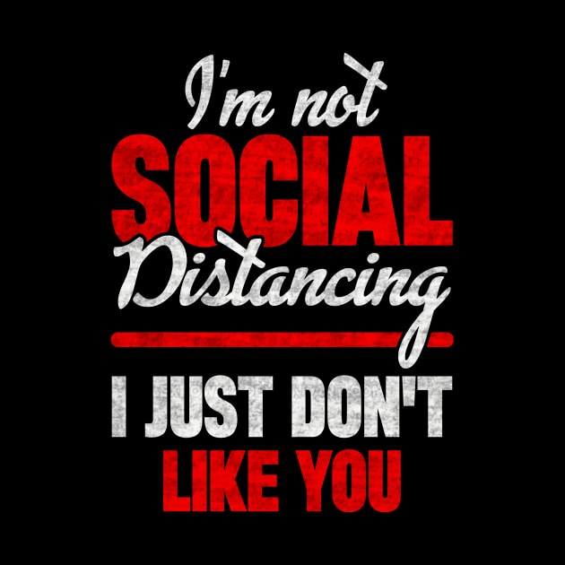 I'm Not Social Distancing I Just Don't Like You by SilverTee