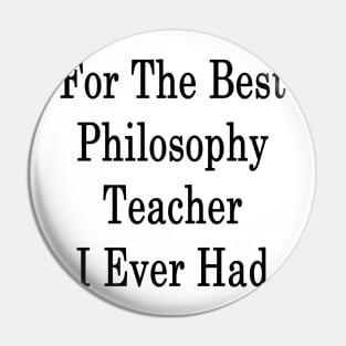 For The Best Philosophy Teacher I Ever Had Pin