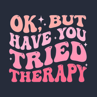 ok but have you tried therapy T-Shirt