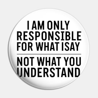 I am only responsible for what i say not what you understand funny Pin