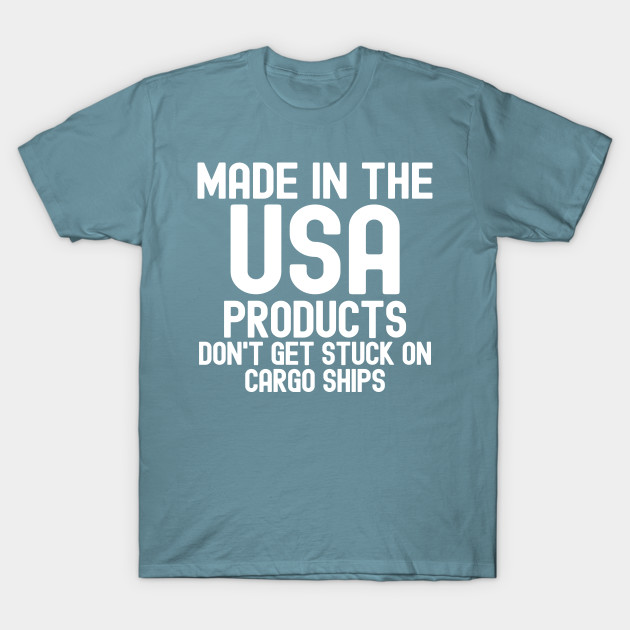 Disover Made In The USA Products Don't Get Stuck On Cargo Ships - Made In The Usa - T-Shirt