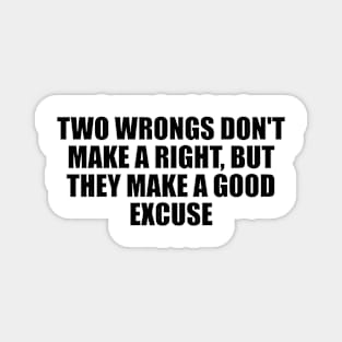 Two wrongs don't make a right, but they make a good excuse Magnet