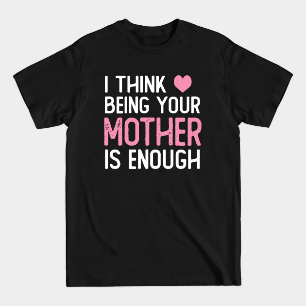 Discover I Think Being Your mother Is Enough funny mother gifts mothers day - Mother - T-Shirt