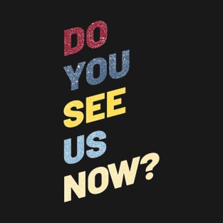 Do You See Us Now T-Shirt