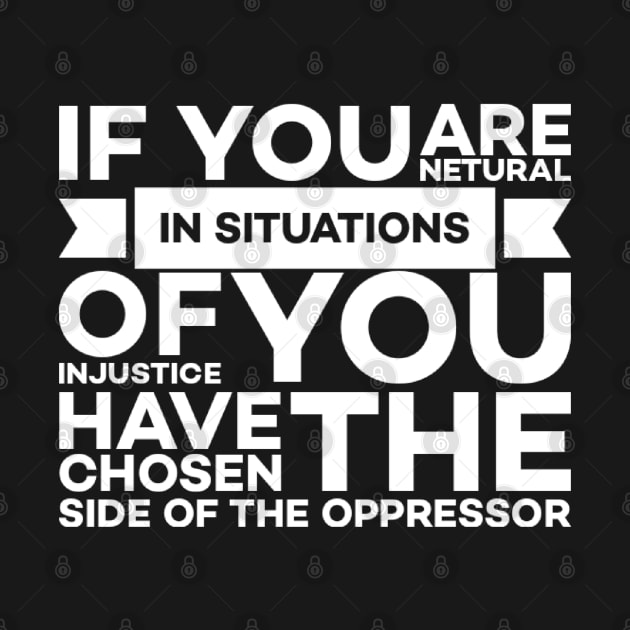 If you are neutral in situations of injustice you have chosen the side of the oppressor by Alennomacomicart