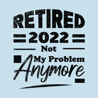 Retired 2022 Not My Problem Anymore T-Shirt