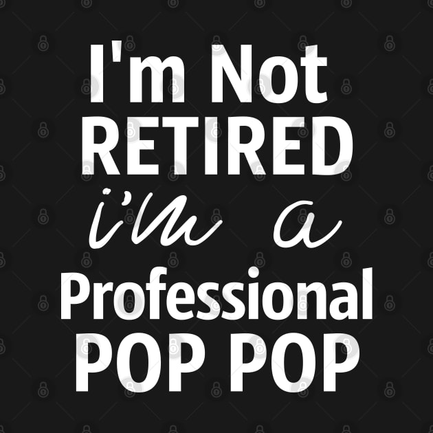 I'm Not Retired. I'm A Professional Pop Pop by Tesszero