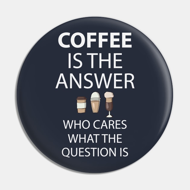 Coffee Is The Answer Who Cares What The Question Is Pin by teegear