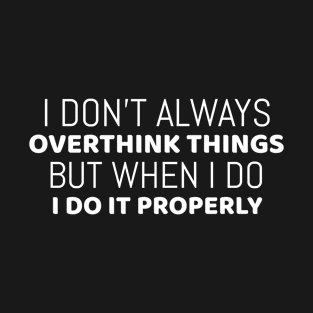 I don't always overthink things...but when I do...I do it properly | Funny T-Shirt